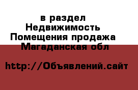  в раздел : Недвижимость » Помещения продажа . Магаданская обл.